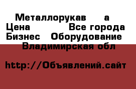 Металлорукав 4657а › Цена ­ 5 000 - Все города Бизнес » Оборудование   . Владимирская обл.